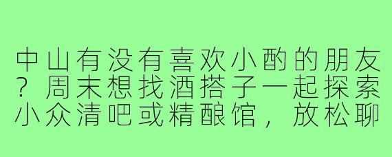 中山有没有喜欢小酌的朋友?周末想找酒搭子一起探索小众清吧或精酿馆,放松聊天,分享有趣生活~