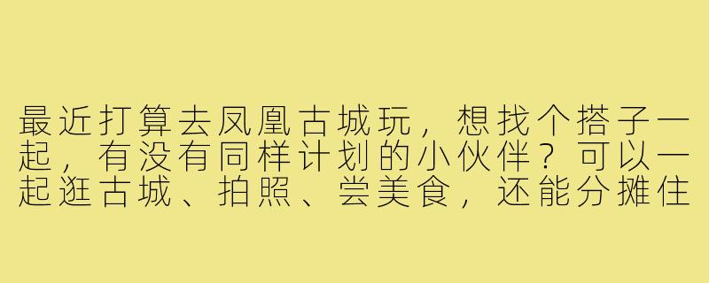 最近打算去凤凰古城玩,想找个搭子一起,有没有同样计划的小伙伴?可以一起逛古城、拍照、尝美食,还能分摊住宿费用,行程大概3天左右,时间灵活可商量!-凤凰古城找搭子