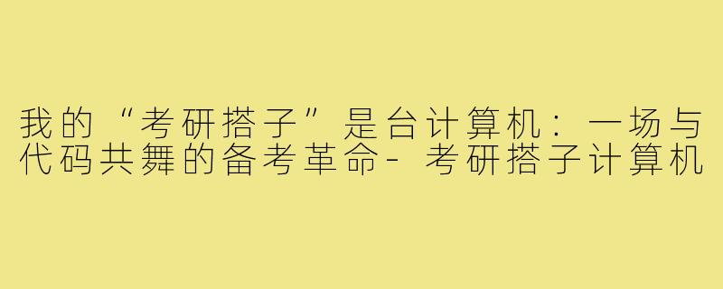 我的“考研搭子”是台计算机:一场与代码共舞的备考革命-考研搭子计算机