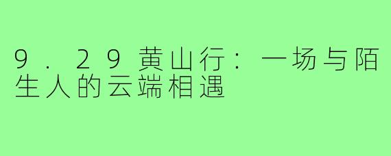 9.29黄山行：一场与陌生人的云端相遇