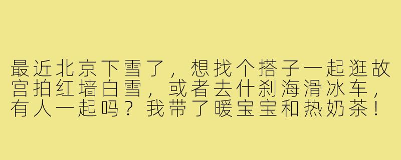 最近北京下雪了,想找个搭子一起逛故宫拍红墙白雪,或者去什刹海滑冰车,有人一起吗?我带了暖宝宝和热奶茶!-北京找雪搭子