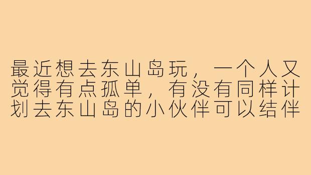 最近想去东山岛玩,一个人又觉得有点孤单,有没有同样计划去东山岛的小伙伴可以结伴同行?希望找个搭子一起拼车拼饭、拍照打卡,还能分摊住宿费用,时间大概在8月中旬,有意的朋友私信我聊聊具体行程呀!
