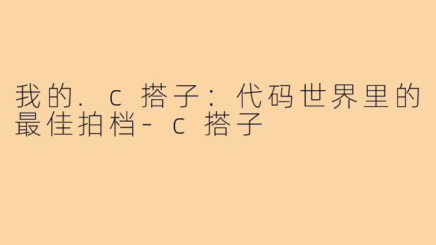 我的.c搭子：代码世界里的最佳拍档-c搭子
