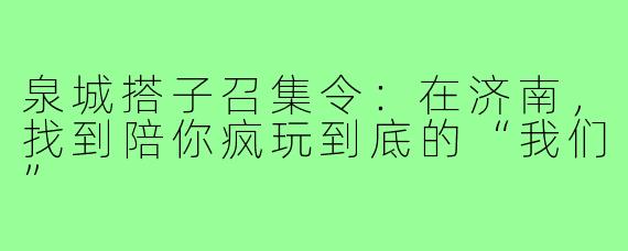 泉城搭子召集令：在济南，找到陪你疯玩到底的“我们”