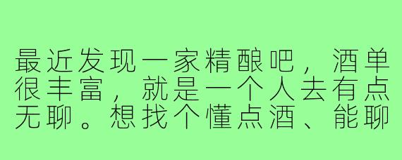 最近发现一家精酿吧，酒单很丰富，就是一个人去有点无聊。想找个懂点酒、能聊天的酒搭子，周末有空一起小酌几杯吗？