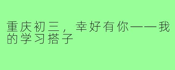 重庆初三，幸好有你——我的学习搭子