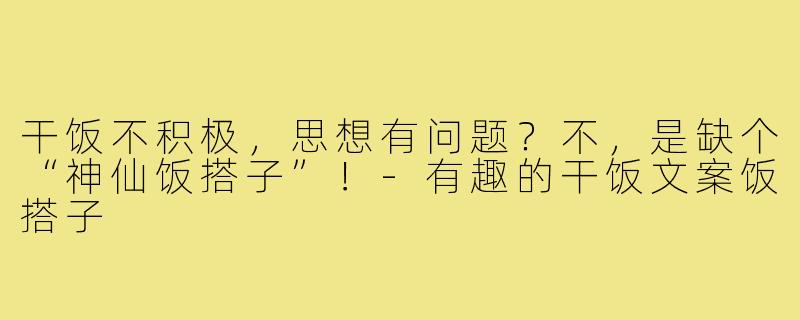 干饭不积极，思想有问题？不，是缺个“神仙饭搭子”！-有趣的干饭文案饭搭子