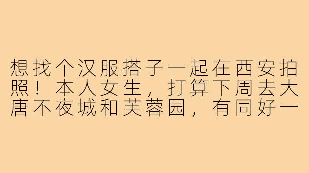 想找个汉服搭子一起在西安拍照！本人女生，打算下周去大唐不夜城和芙蓉园，有同好一起互拍/逛景点吗？希望找个细心会找角度的姐妹，设备我有微单可以共享～-西安汉服拍照搭子