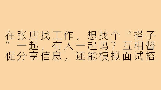 在张店找工作,想找个“搭子”一起,有人一起吗?互相督促分享信息,还能模拟面试搭把手!-张店找工作搭子