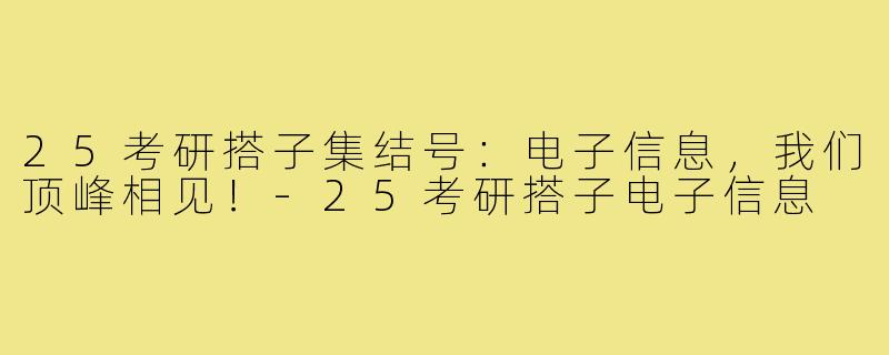 25考研搭子集结号：电子信息，我们顶峰相见！-25考研搭子电子信息
