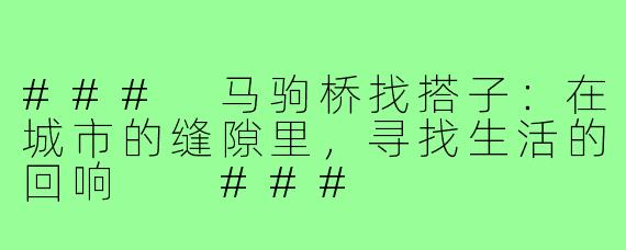 ###
马驹桥找搭子：在城市的缝隙里，寻找生活的回响

###