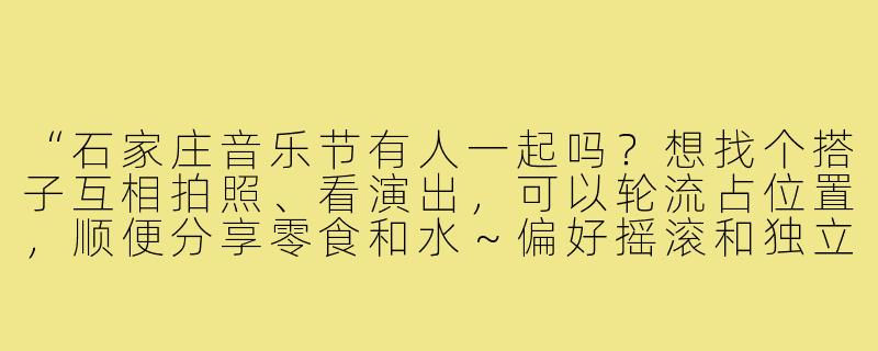 “石家庄音乐节有人一起吗?想找个搭子互相拍照、看演出,可以轮流占位置,顺便分享零食和水~偏好摇滚和独立乐队,场次合适的话可以一起冲!”-石家庄音乐节搭子