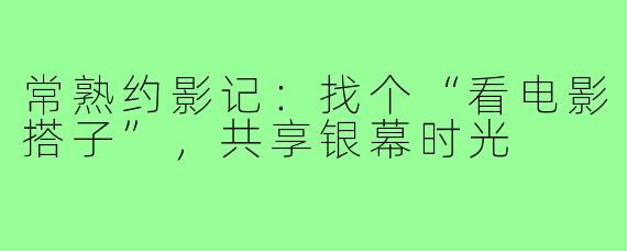 常熟约影记:找个“看电影搭子”,共享银幕时光