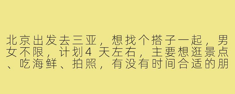 北京出发去三亚,想找个搭子一起,男女不限,计划4天左右,主要想逛景点、吃海鲜、拍照,有没有时间合适的朋友?-北京出发三亚搭子