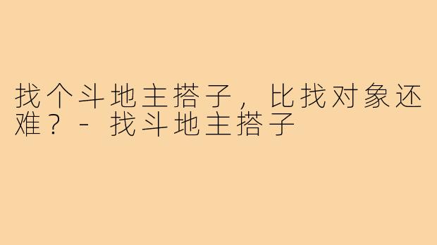 找个斗地主搭子，比找对象还难？-找斗地主搭子