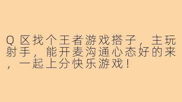 Q区找个王者游戏搭子，主玩射手，能开麦沟通心态好的来，一起上分快乐游戏！