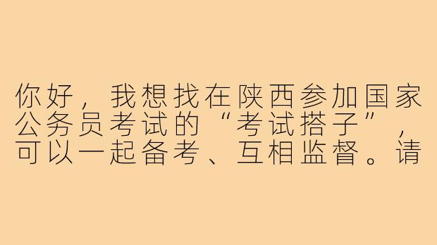 你好,我想找在陕西参加国家公务员考试的“考试搭子”,可以一起备考、互相监督。请问有什么建议或渠道能找到合适的考友吗?