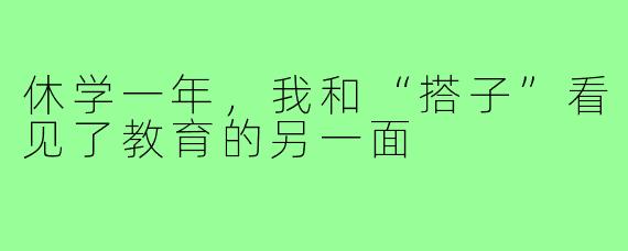 休学一年,我和“搭子”看见了教育的另一面