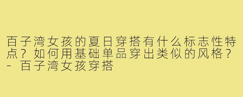 百子湾女孩的夏日穿搭有什么标志性特点？如何用基础单品穿出类似的风格？-百子湾女孩穿搭