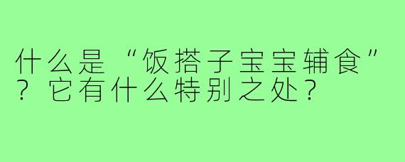 什么是“饭搭子宝宝辅食”?它有什么特别之处?