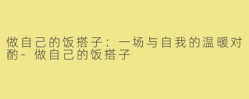 做自己的饭搭子:一场与自我的温暖对酌-做自己的饭搭子