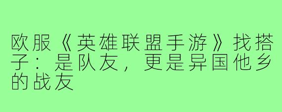 欧服《英雄联盟手游》找搭子:是队友,更是异国他乡的战友