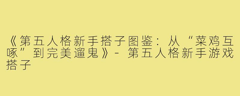 《第五人格新手搭子图鉴:从“菜鸡互啄”到完美遛鬼》-第五人格新手游戏搭子