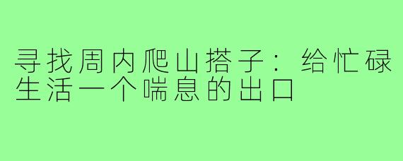 寻找周内爬山搭子：给忙碌生活一个喘息的出口
