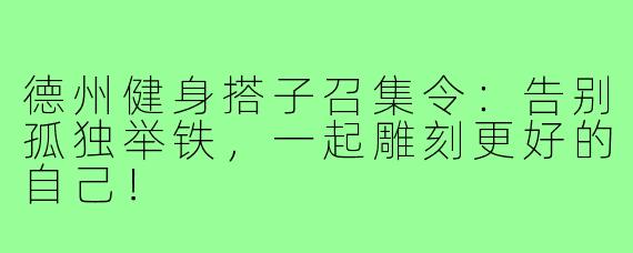 德州健身搭子召集令:告别孤独举铁,一起雕刻更好的自己!