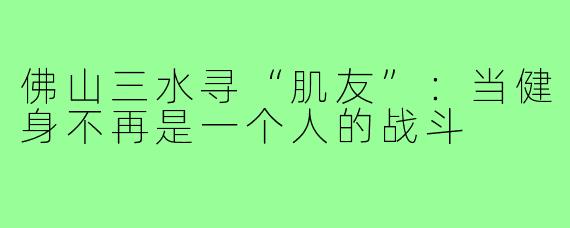 佛山三水寻“肌友”：当健身不再是一个人的战斗