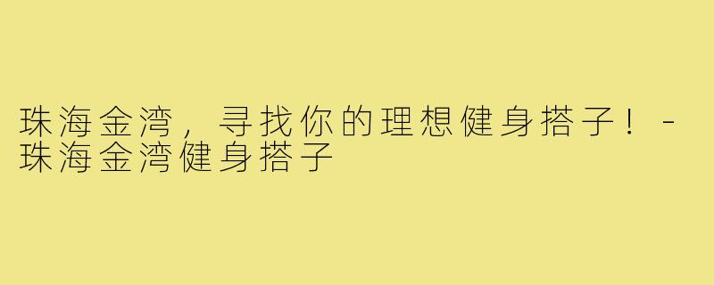珠海金湾,寻找你的理想健身搭子!-珠海金湾健身搭子