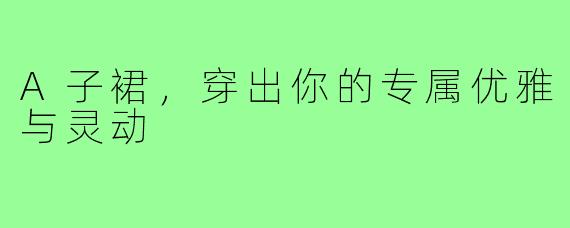 A子裙，穿出你的专属优雅与灵动
