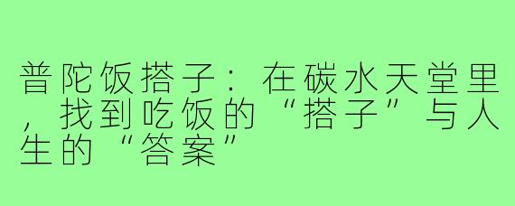 普陀饭搭子：在碳水天堂里，找到吃饭的“搭子”与人生的“答案”
