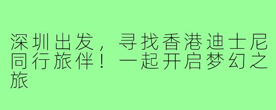 深圳出发，寻找香港迪士尼同行旅伴！一起开启梦幻之旅