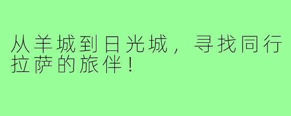 从羊城到日光城，寻找同行拉萨的旅伴！
