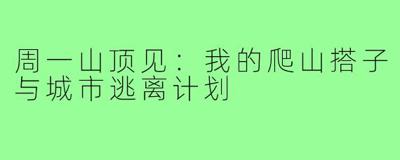 周一山顶见：我的爬山搭子与城市逃离计划