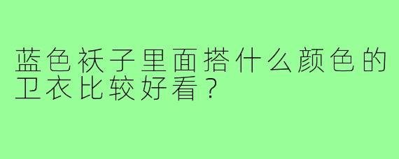 蓝色袄子里面搭什么颜色的卫衣比较好看？