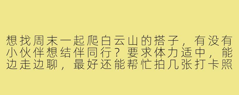 想找周末一起爬白云山的搭子，有没有小伙伴想结伴同行？要求体力适中，能边走边聊，最好还能帮忙拍几张打卡照～-白云山爬山搭子