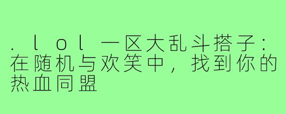 .lol一区大乱斗搭子：在随机与欢笑中，找到你的热血同盟