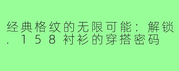 经典格纹的无限可能:解锁.158衬衫的穿搭密码
