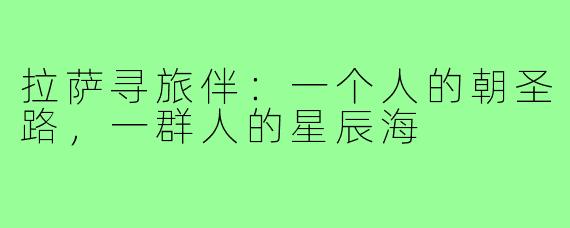 拉萨寻旅伴：一个人的朝圣路，一群人的星辰海