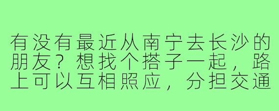 有没有最近从南宁去长沙的朋友?想找个搭子一起,路上可以互相照应,分担交通费用,还能一起品尝长沙美食!
