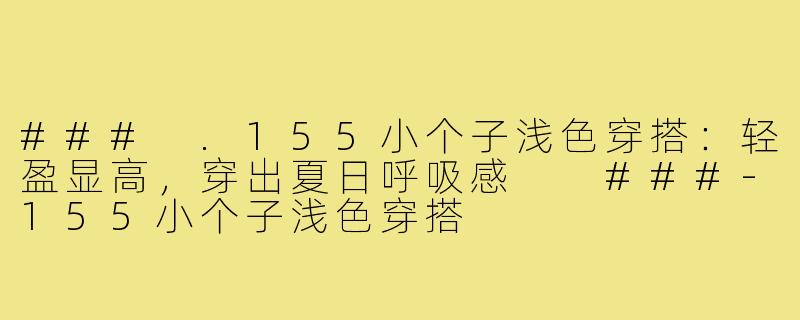 ###
.155小个子浅色穿搭：轻盈显高，穿出夏日呼吸感

###-155小个子浅色穿搭