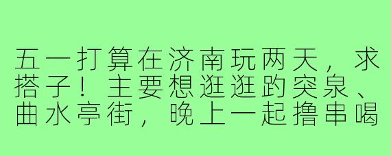 五一打算在济南玩两天,求搭子!主要想逛逛趵突泉、曲水亭街,晚上一起撸串喝酒~希望找个拍照好看、口味相近的饭搭子,行程合拍的话可以一起规划呀!