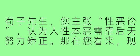 荀子先生,您主张“性恶论”,认为人性本恶需靠后天努力矫正。那在您看来,现代人穿搭混乱、盲目追随时尚的现象,是否也是人性中“恶”的体现?我们该如何通过穿搭实现“化性起伪”的修养?