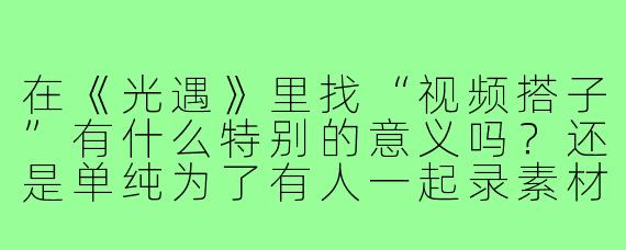 在《光遇》里找“视频搭子”有什么特别的意义吗？还是单纯为了有人一起录素材？