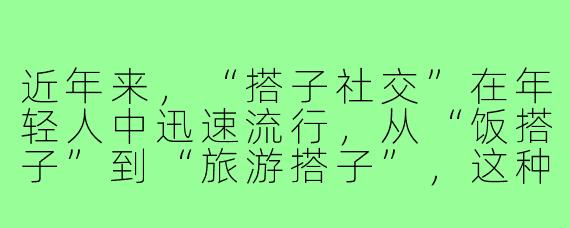 近年来,“搭子社交”在年轻人中迅速流行,从“饭搭子”到“旅游搭子”,这种新型社交模式为何能成为当代青年生活的“标配”?它满足了哪些深层需求?