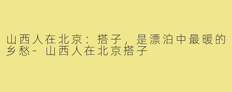 山西人在北京:搭子,是漂泊中最暖的乡愁-山西人在北京搭子
