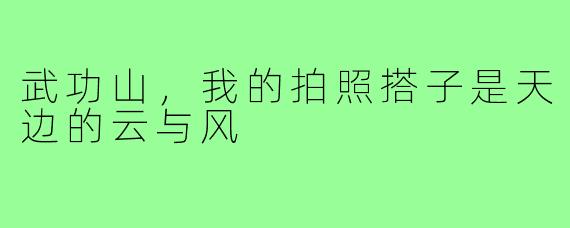 武功山，我的拍照搭子是天边的云与风