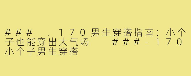 ###
.170男生穿搭指南：小个子也能穿出大气场

###-170小个子男生穿搭